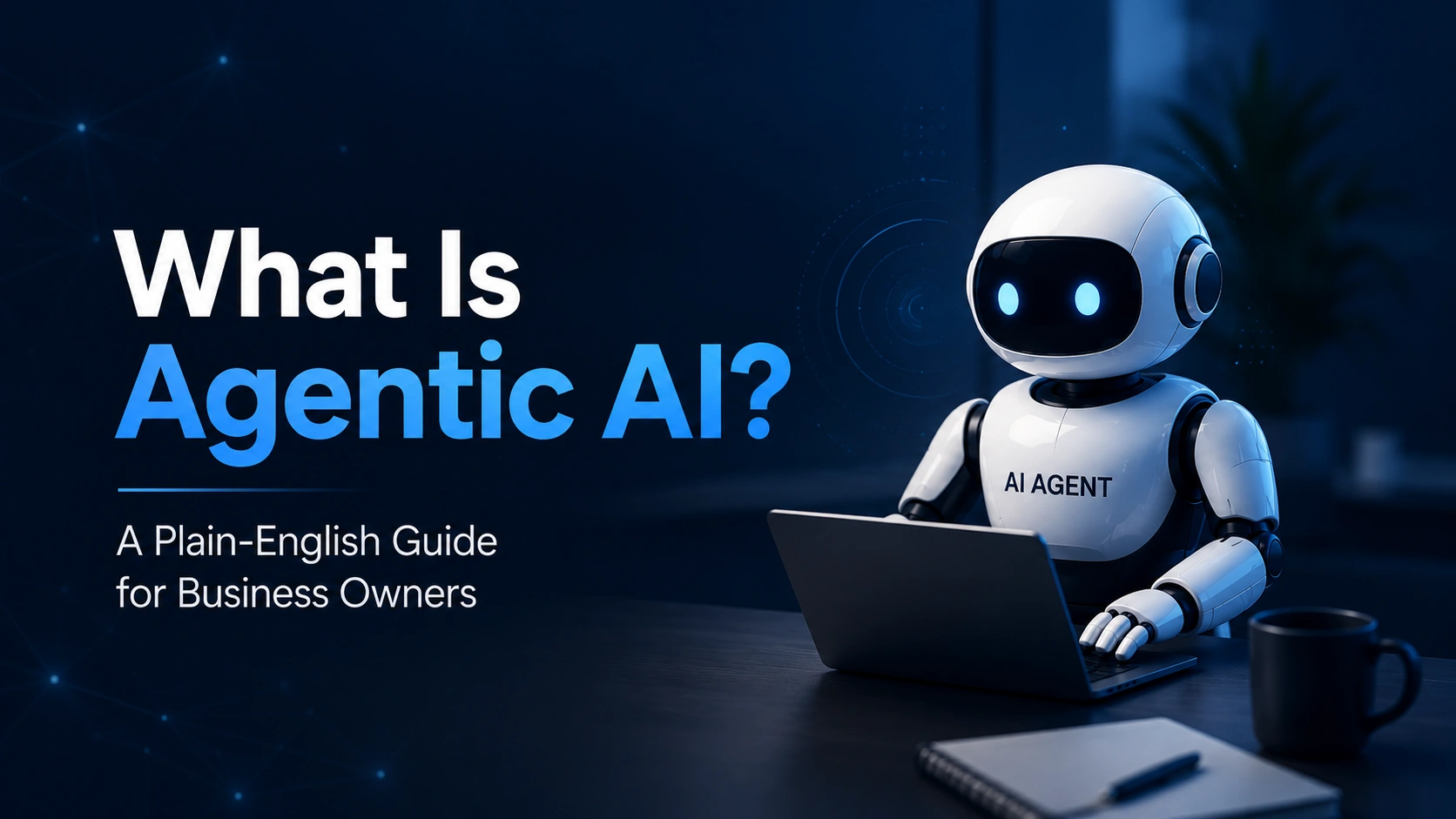 What Is Agentic AI? A Business Owner's Plain-English Guide